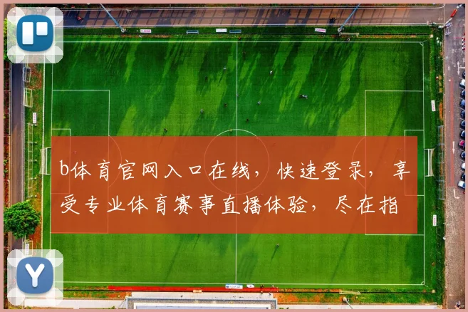 b体育官网入口在线，快速登录，享受专业体育赛事直播体验，尽在指尖