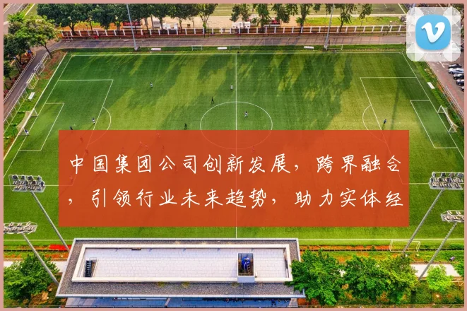 中国集团公司创新发展，跨界融合，引领行业未来趋势，助力实体经济升级，共筑中国梦。