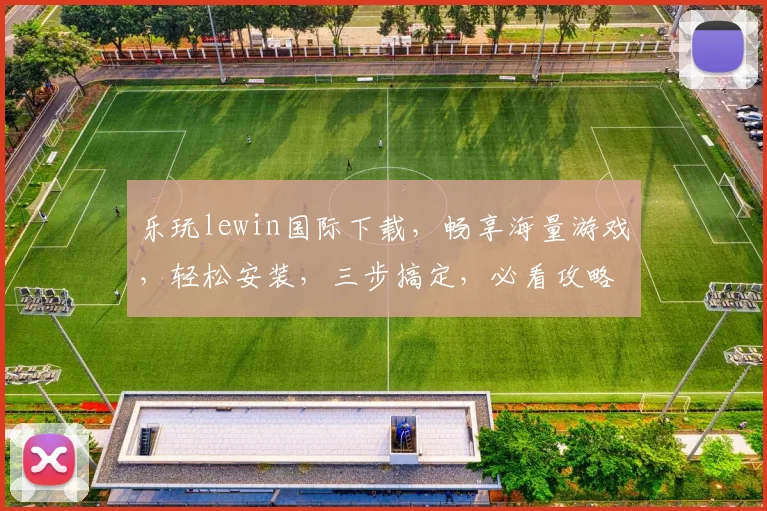 乐玩lewin国际下载，畅享海量游戏，轻松安装，三步搞定，必看攻略，不容错过