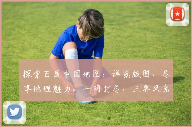 探索百度中国地图，详览版图，尽享地理魅力，一网打尽，三界风光，一触即达。