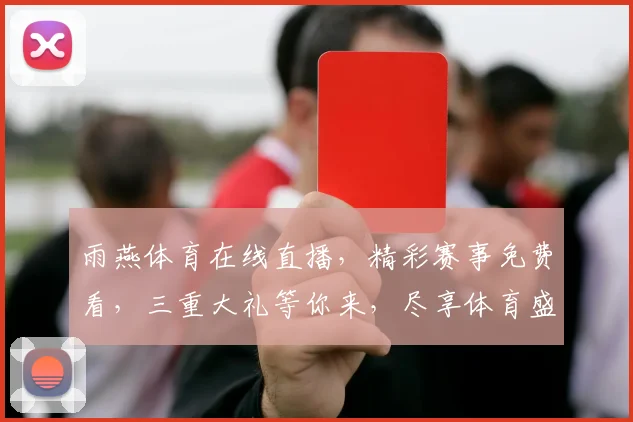 雨燕体育在线直播，精彩赛事免费看，三重大礼等你来，尽享体育盛宴，不容错过