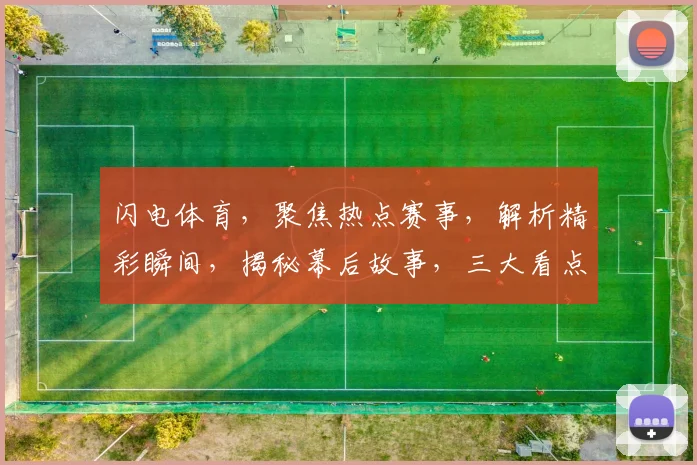 闪电体育，聚焦热点赛事，解析精彩瞬间，揭秘幕后故事，三大看点不容错过