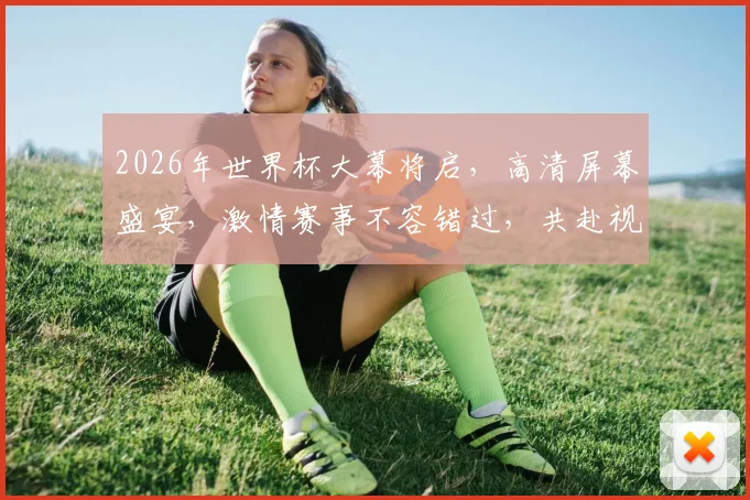 2026年世界杯大幕将启，高清屏幕盛宴，激情赛事不容错过，共赴视觉盛宴之旅