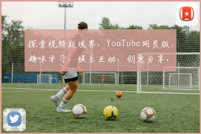 探索视频新境界，YouTube网页版，趣味学习，娱乐互动，创意分享，三重惊喜等你来