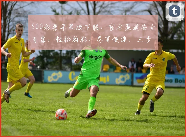 500彩票苹果版下载，官方渠道安全可靠，轻松购彩，尽享便捷，三步安装，快速体验