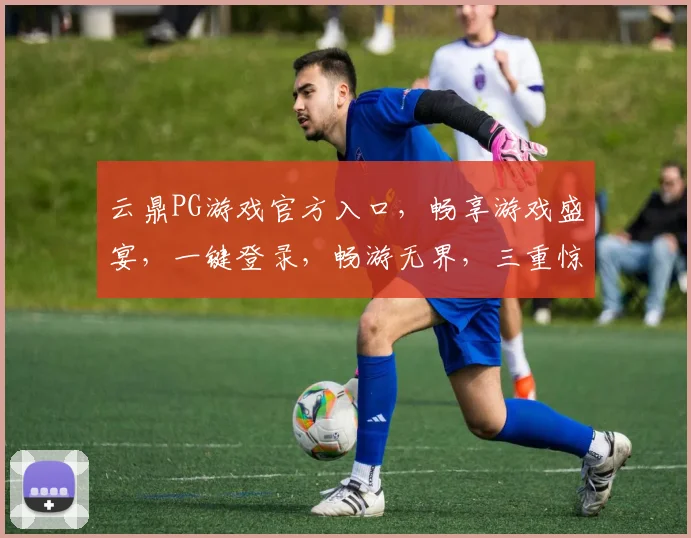 云鼎PG游戏官方入口，畅享游戏盛宴，一键登录，畅游无界，三重惊喜，等你来战