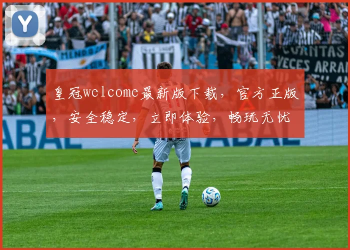 皇冠welcome最新版下载，官方正版，安全稳定，立即体验，畅玩无忧，速来下载