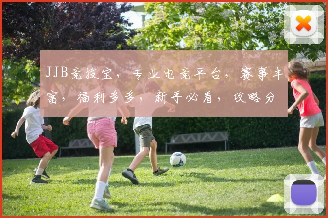 JJB竞技宝，专业电竞平台，赛事丰富，福利多多，新手必看，攻略分享，轻松上分