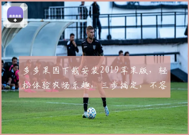 多多果园下载安装2019苹果版，轻松体验农场乐趣，三步搞定，不容错过